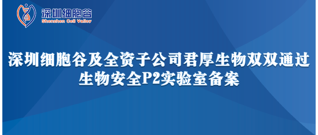 提升服務保障，助力產(chǎn)品升級—深圳細胞谷及全資子公司君厚生物雙雙通過生物安全P2實驗室備案