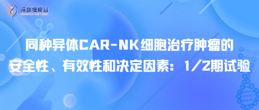 同種異體CAR-NK細(xì)胞治療腫瘤的安全性、有效性和決定因素：1/2期試驗(yàn)